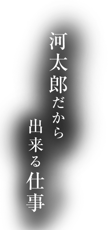 河太郎だから出来る仕事